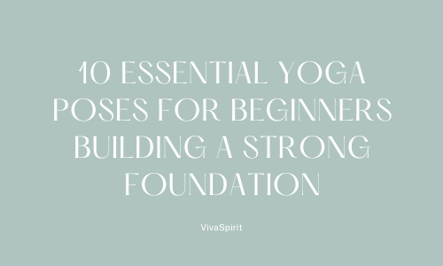 10 Essential Yoga Poses for Beginners: Building a Strong Foundation