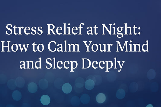 Stress Relief at Night: How to Calm Your Mind and Sleep Deeply