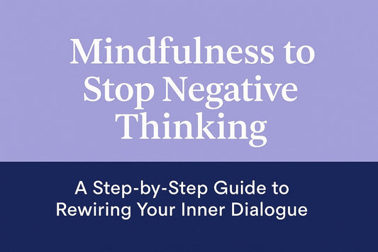 Mindfulness to Stop Negative Thinking: A Step-by-Step Guide to Rewiring Your Inner Dialogue