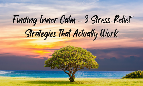 Finding Inner Calm - 3 Stress-Relief Strategies That Actually Work
