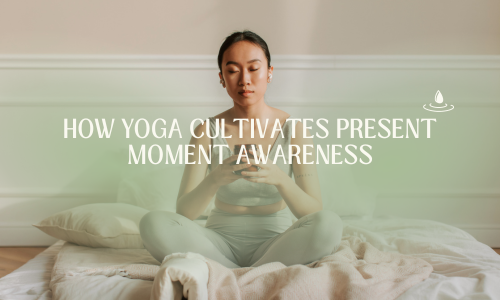 Mastering Mindfulness - How Yoga Cultivates Present Moment Awareness