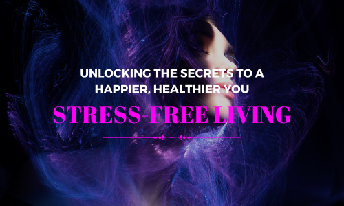Stress-Free Living - Unlocking the Secrets to a Happier, Healthier You